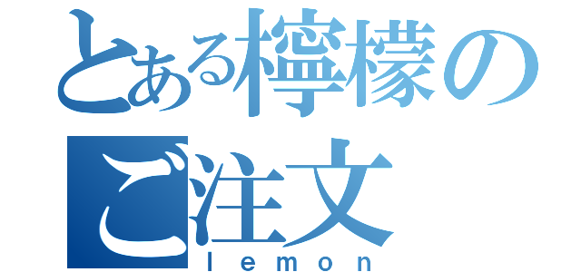 とある檸檬のご注文（ｌｅｍｏｎ）