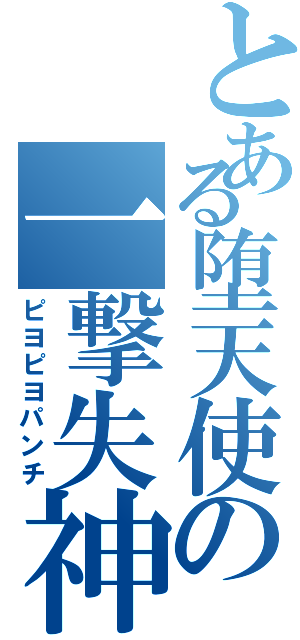 とある堕天使の一撃失神（ピヨピヨパンチ）