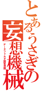 とあるうさぎの妄想機械Ⅱ（データフォルダ閲覧危険）