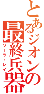 とあるジオンの最終兵器（ソーラ・レイ）