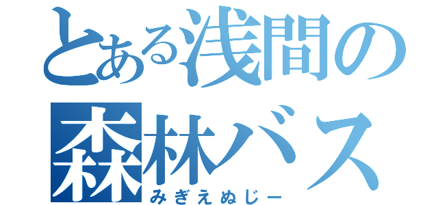 とある浅間の森林バス（みぎえぬじー）