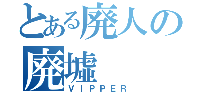 とある廃人の廃墟（ＶＩＰＰＥＲ）