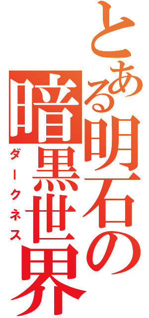 とある明石の暗黒世界（ダークネス）