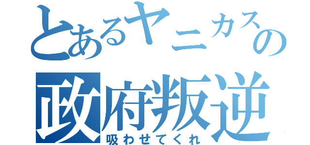 とあるヤニカスの政府叛逆（吸わせてくれ）