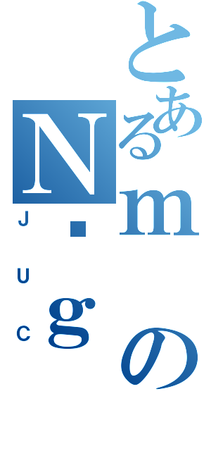 とあるｍのＮܑｇ（ＪＵＣ）