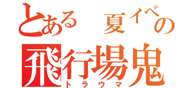 とある 夏イベの飛行場鬼（トラウマ）