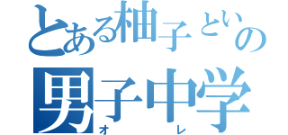 とある柚子という名の男子中学生（オレ）