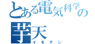 とある電気科学生の芋天（イモテン）