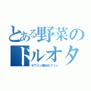 とある野菜のドルオタ（オワコン西村のファン）