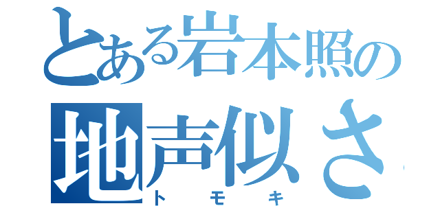 とある岩本照の地声似さん（トモキ）