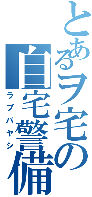 とあるヲ宅の自宅警備（ラブバヤシ）