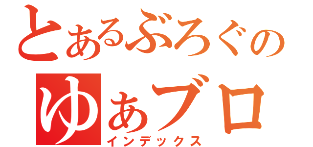 とあるぶろぐのゆぁブロ日記（インデックス）