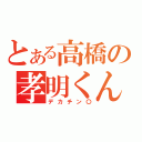 とある高橋の孝明くん（デカチン〇）