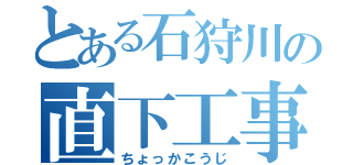 とある石狩川の直下工事（ちょっかこうじ）