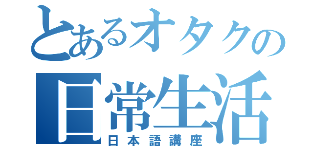 とあるオタクの日常生活（日本語講座）