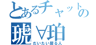 とあるチャットの琥∀珀（だいたい居る人）