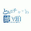 とあるチャットの琥∀珀（だいたい居る人）