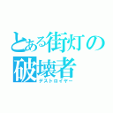 とある街灯の破壊者（デストロイヤー）