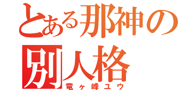 とある那神の別人格（竜ヶ峰ユウ）