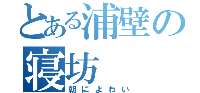 とある浦壁の寝坊（朝によわい）