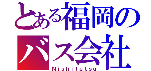 とある福岡のバス会社（Ｎｉｓｈｉｔｅｔｓｕ）