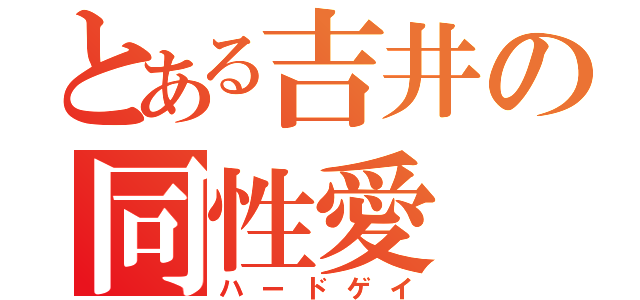 とある吉井の同性愛（ハードゲイ）