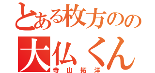 とある枚方のの大仏くん（寺山拓洋）