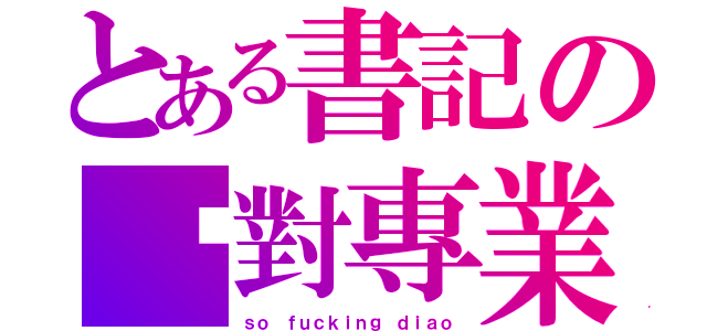 とある書記の绝對專業（ｓｏ ｆｕｃｋｉｎｇ ｄｉａｏ）