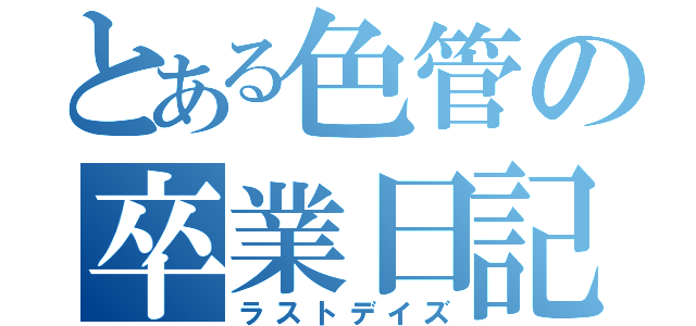 とある色管の卒業日記（ラストデイズ）