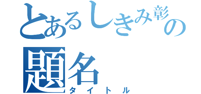 とあるしきみ彰の題名（タイトル）