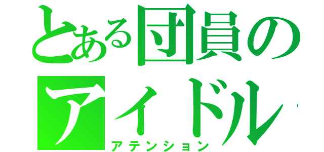 とある団員のアイドル事情（アテンション）