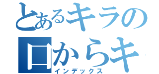 とあるキラの口からキラキラしたものがでてきた！（インデックス）