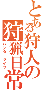 とある狩人の狩猟日常（ハンターライフ）