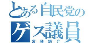 とある自民党のゲス議員（宮崎謙介）