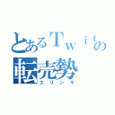 とあるＴｗｉｔｔｅｒの転売勢（エリンギ）