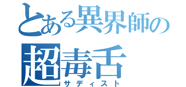 とある異界師の超毒舌（サディスト）