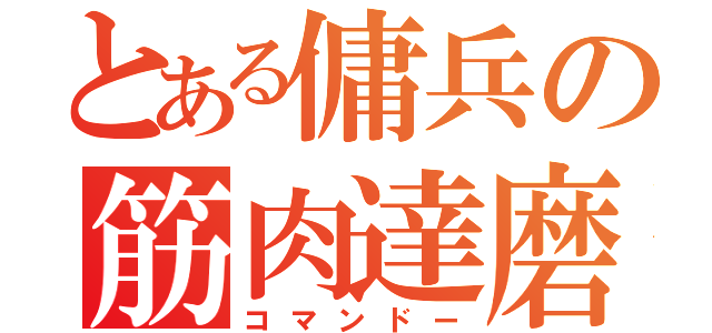 とある傭兵の筋肉達磨（コマンドー）