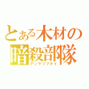 とある木材の暗殺部隊（アンサツブタイ）