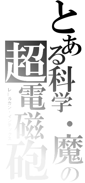 とある科学・魔術の超電磁砲・禁書目録（レールガン・インデックス）