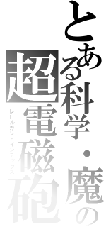 とある科学・魔術の超電磁砲・禁書目録（レールガン・インデックス）