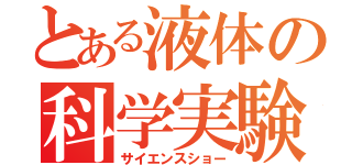 とある液体の科学実験（サイエンスショー）