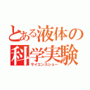 とある液体の科学実験（サイエンスショー）