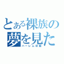 とある裸族の夢を見た（ハーレム状態）