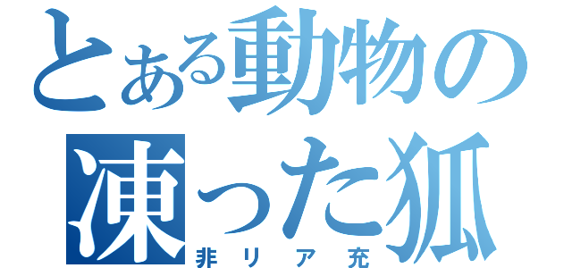 とある動物の凍った狐（非リア充）