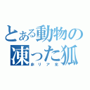 とある動物の凍った狐（非リア充）