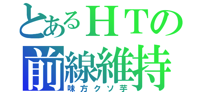 とあるＨＴの前線維持（味方クソ芋）