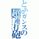 とあるガンスの超連打砲（デスペラード）