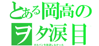 とある岡高のヲタ涙目（ガルパンを放送しなかった）