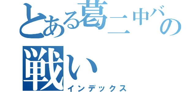 とある葛二中バスケ部の戦い（インデックス）