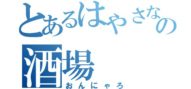 とあるはやさな（ ´Д｀）ｙの酒場（おんにゃろ）